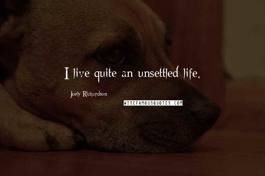 Joely Richardson quotes: I live quite an unsettled life.