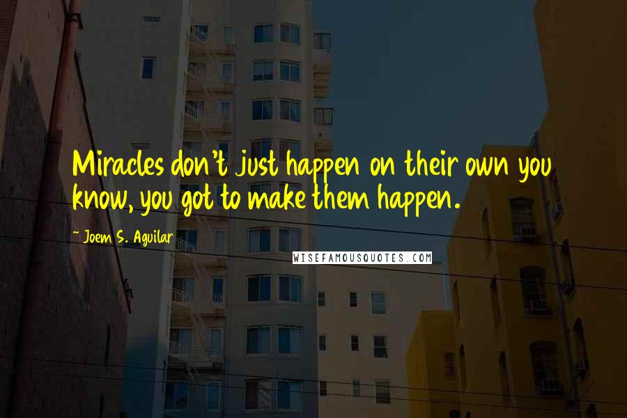 Joem S. Aguilar quotes: Miracles don't just happen on their own you know, you got to make them happen.