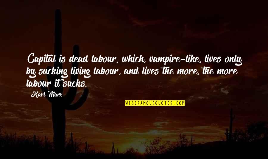 Joerger Sacramento Quotes By Karl Marx: Capital is dead labour, which, vampire-like, lives only