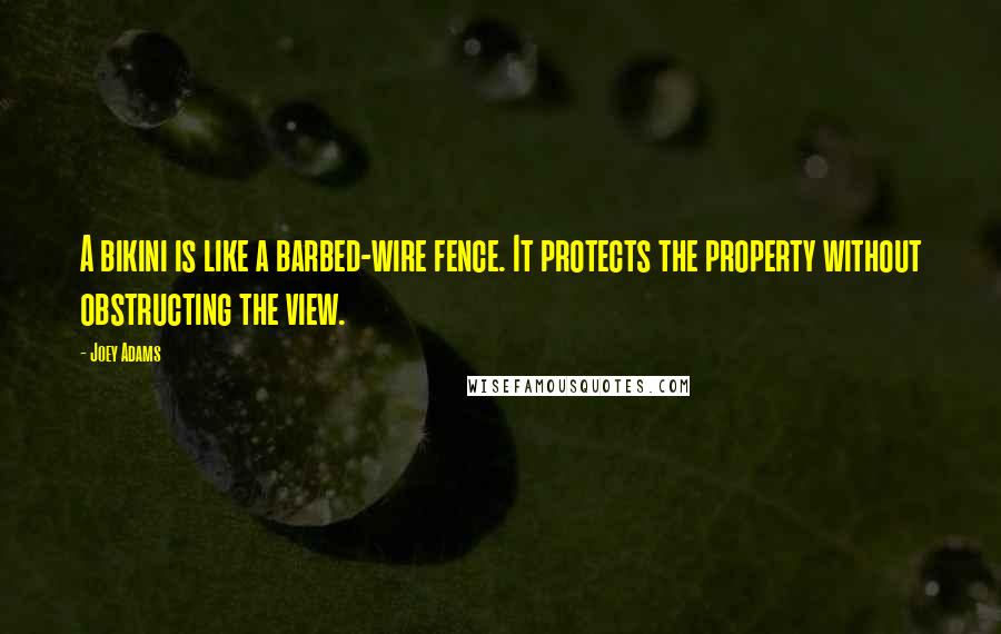 Joey Adams quotes: A bikini is like a barbed-wire fence. It protects the property without obstructing the view.