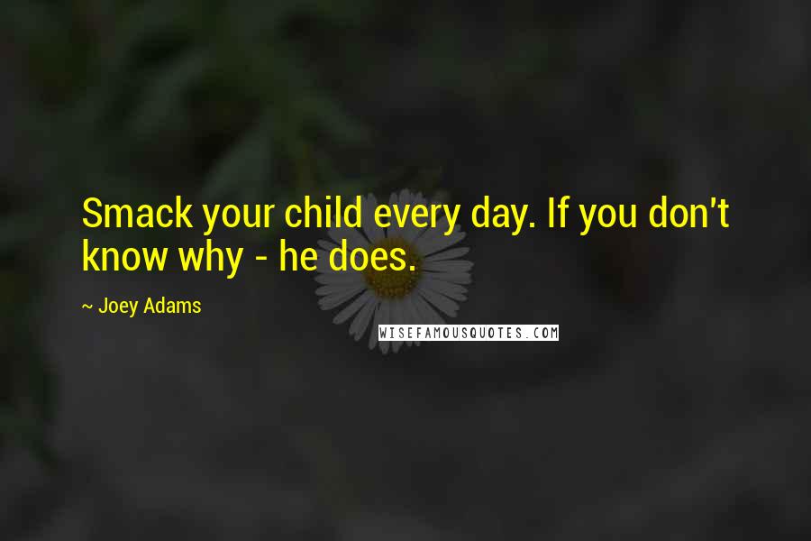 Joey Adams quotes: Smack your child every day. If you don't know why - he does.
