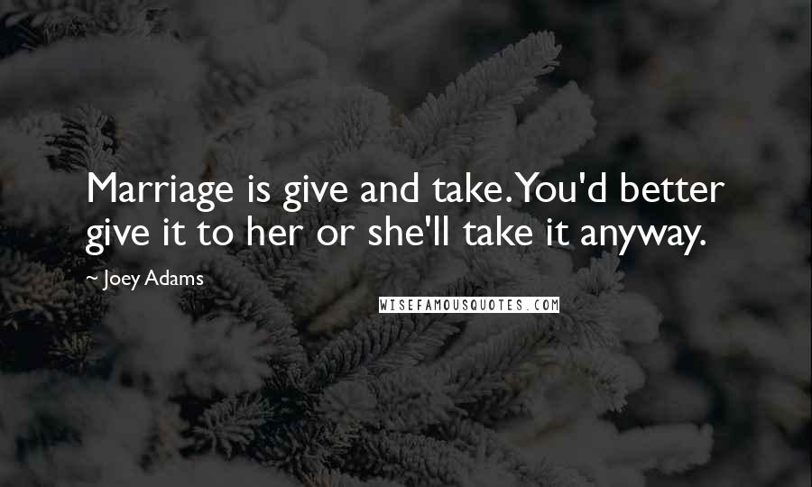 Joey Adams quotes: Marriage is give and take. You'd better give it to her or she'll take it anyway.