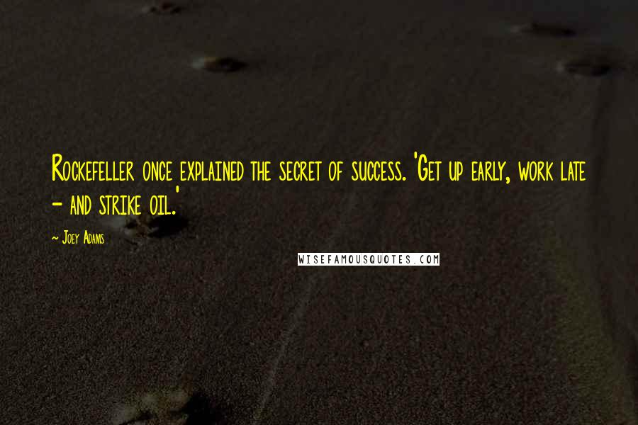 Joey Adams quotes: Rockefeller once explained the secret of success. 'Get up early, work late - and strike oil.'