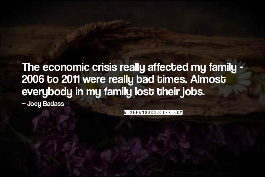 Joey Badass quotes: The economic crisis really affected my family - 2006 to 2011 were really bad times. Almost everybody in my family lost their jobs.