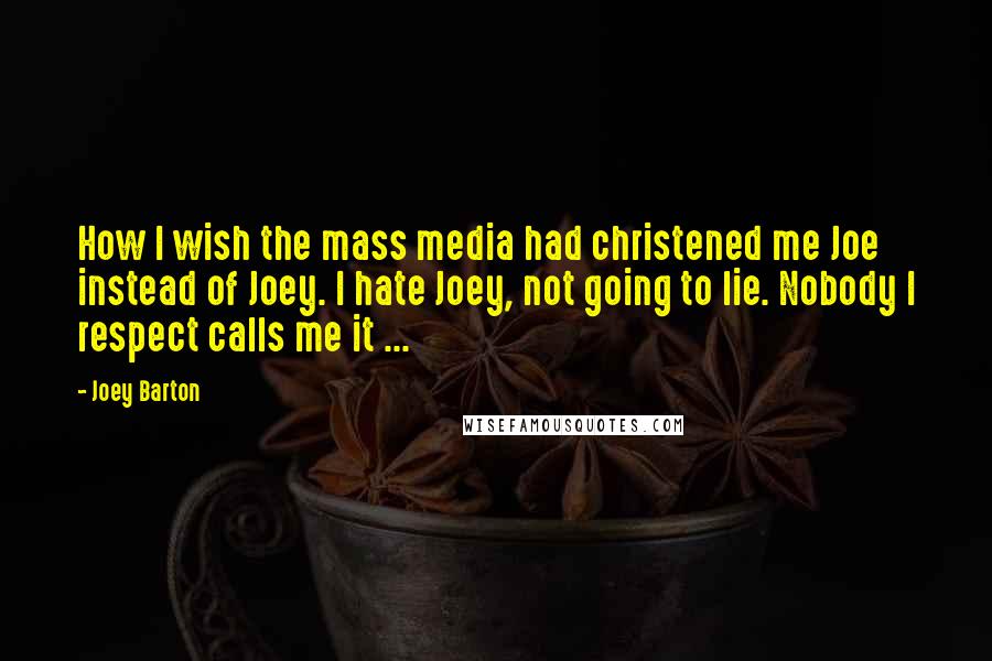 Joey Barton quotes: How I wish the mass media had christened me Joe instead of Joey. I hate Joey, not going to lie. Nobody I respect calls me it ...
