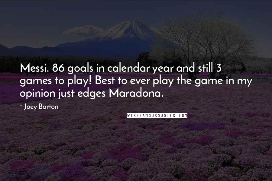 Joey Barton quotes: Messi. 86 goals in calendar year and still 3 games to play! Best to ever play the game in my opinion just edges Maradona.