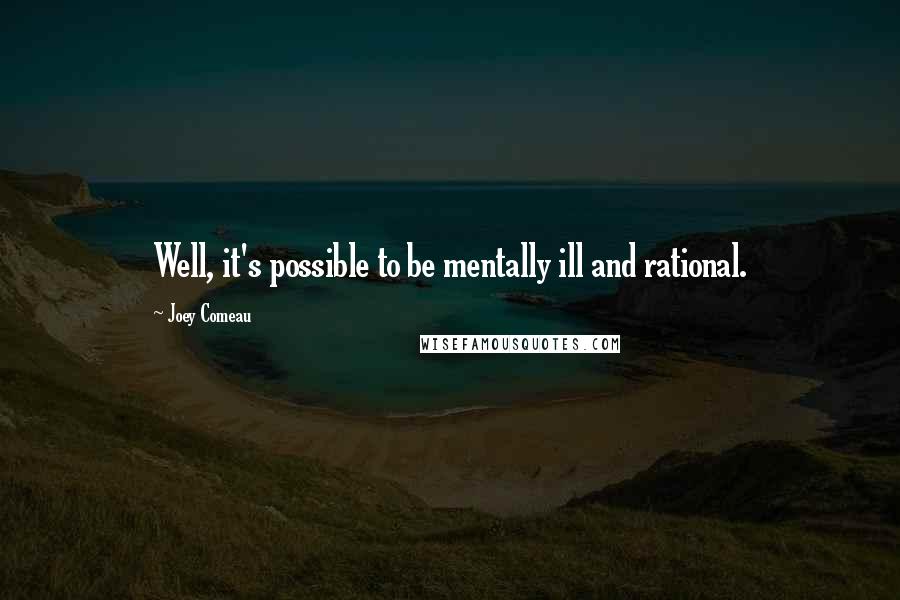 Joey Comeau quotes: Well, it's possible to be mentally ill and rational.