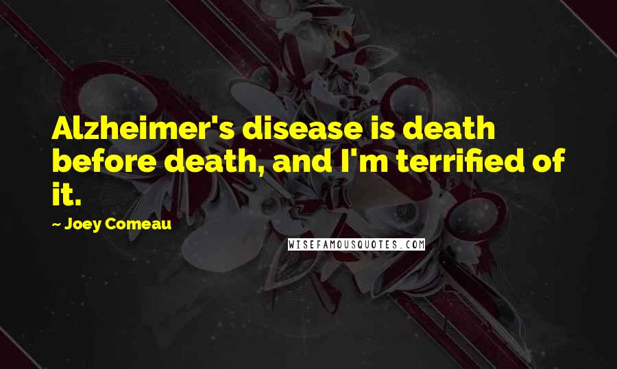 Joey Comeau quotes: Alzheimer's disease is death before death, and I'm terrified of it.