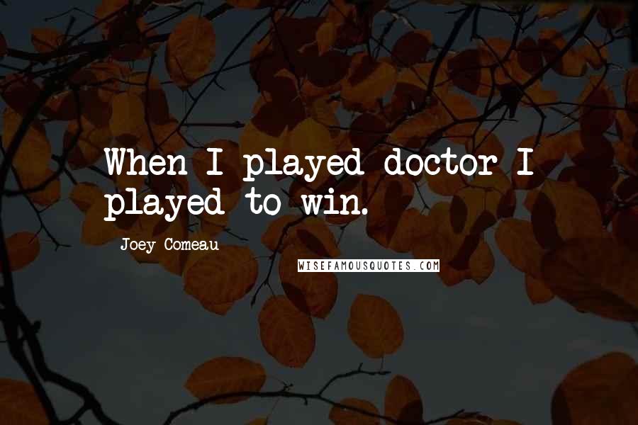 Joey Comeau quotes: When I played doctor I played to win.