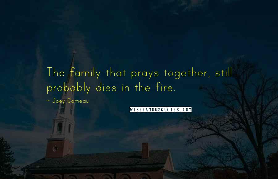 Joey Comeau quotes: The family that prays together, still probably dies in the fire.