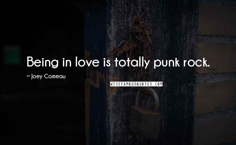 Joey Comeau quotes: Being in love is totally punk rock.