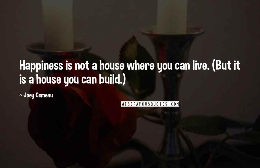 Joey Comeau quotes: Happiness is not a house where you can live. (But it is a house you can build.)