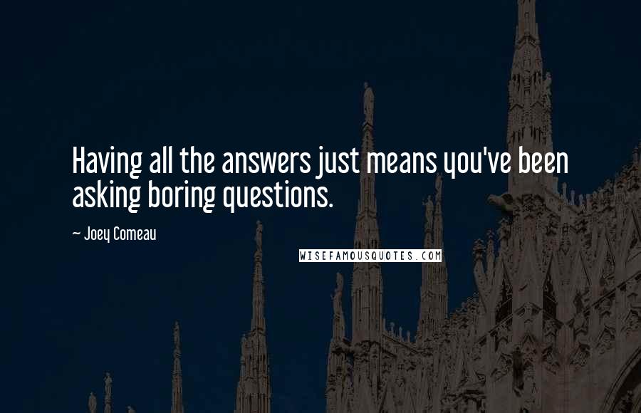 Joey Comeau quotes: Having all the answers just means you've been asking boring questions.