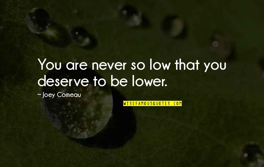 Joey Comeau Quotes By Joey Comeau: You are never so low that you deserve