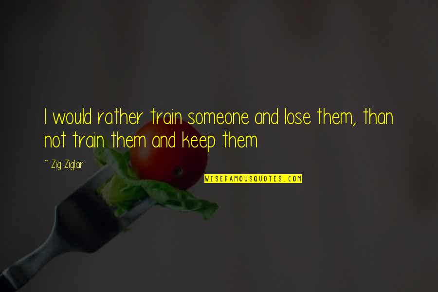 Joey Concepcion Quotes By Zig Ziglar: I would rather train someone and lose them,