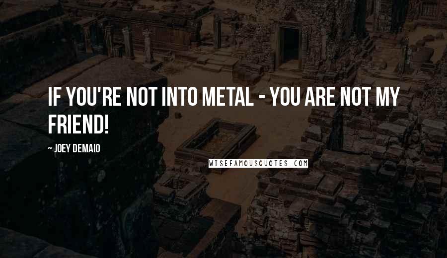 Joey DeMaio quotes: If you're not into Metal - you are not my friend!
