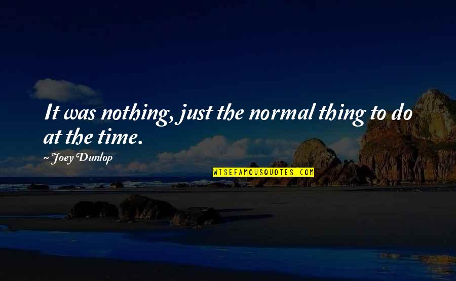 Joey Dunlop Quotes By Joey Dunlop: It was nothing, just the normal thing to