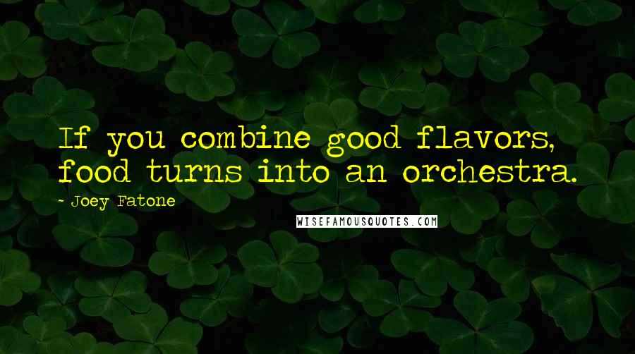 Joey Fatone quotes: If you combine good flavors, food turns into an orchestra.