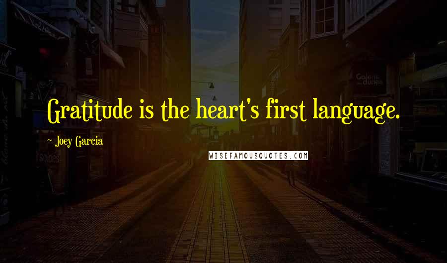 Joey Garcia quotes: Gratitude is the heart's first language.