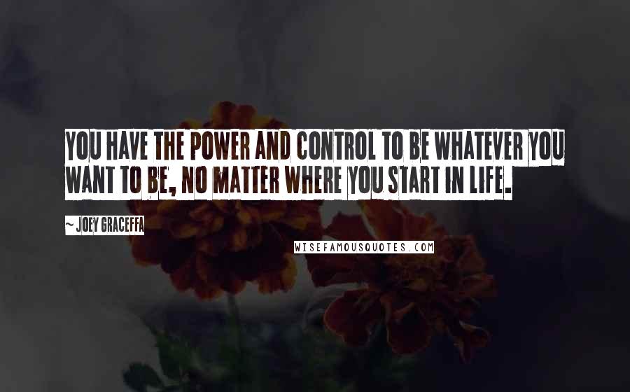 Joey Graceffa quotes: You have the power and control to be whatever you want to be, no matter where you start in life.