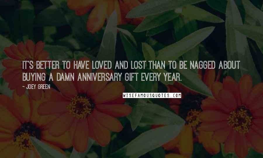 Joey Green quotes: It's better to have loved and lost than to be nagged about buying a damn anniversary gift every year.