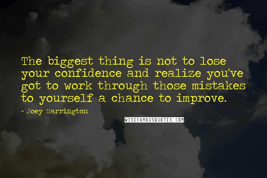 Joey Harrington quotes: The biggest thing is not to lose your confidence and realize you've got to work through those mistakes to yourself a chance to improve.