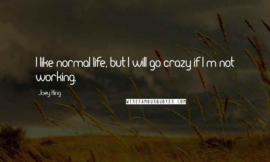 Joey King quotes: I like normal life, but I will go crazy if I'm not working.