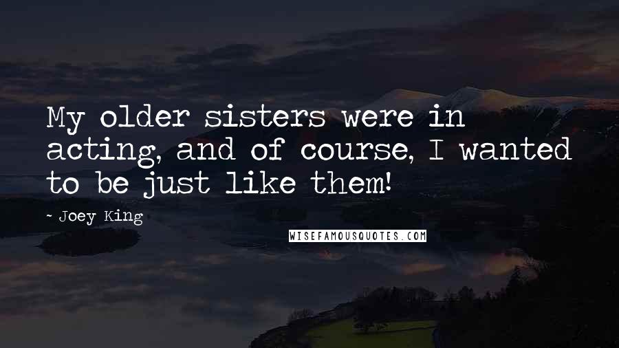 Joey King quotes: My older sisters were in acting, and of course, I wanted to be just like them!