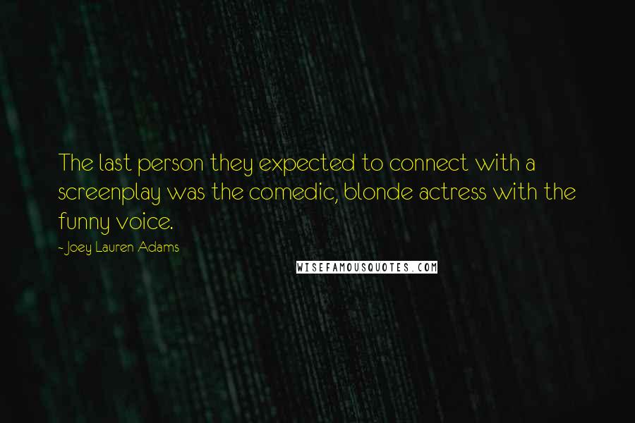 Joey Lauren Adams quotes: The last person they expected to connect with a screenplay was the comedic, blonde actress with the funny voice.