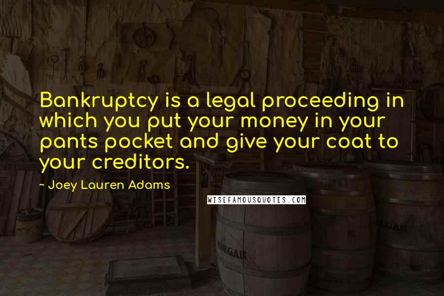 Joey Lauren Adams quotes: Bankruptcy is a legal proceeding in which you put your money in your pants pocket and give your coat to your creditors.