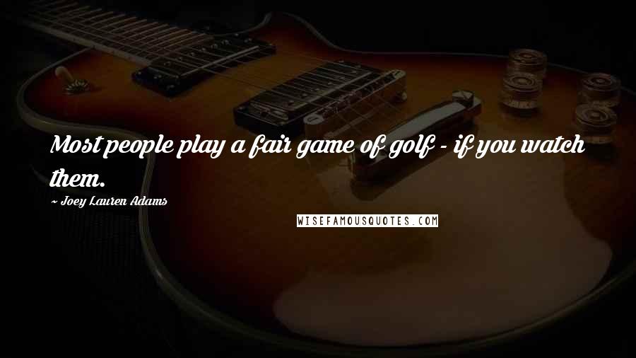 Joey Lauren Adams quotes: Most people play a fair game of golf - if you watch them.