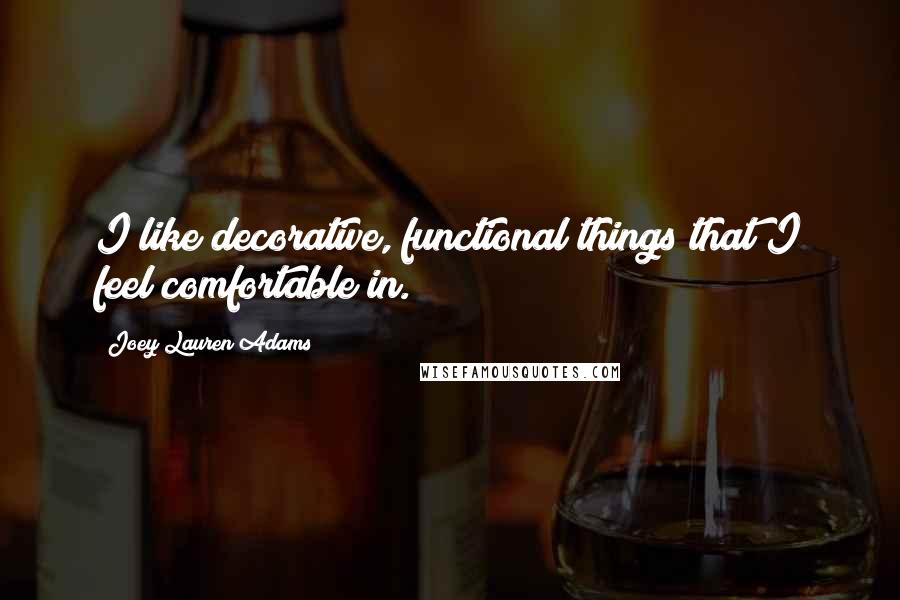 Joey Lauren Adams quotes: I like decorative, functional things that I feel comfortable in.