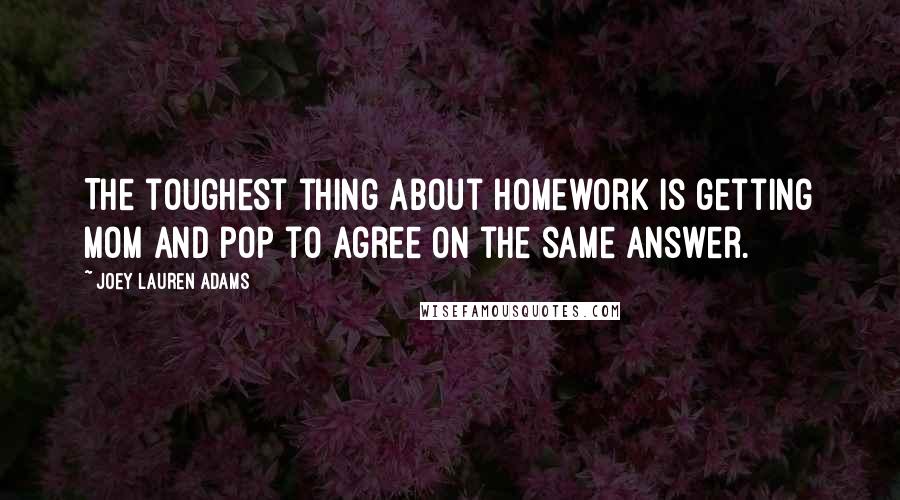 Joey Lauren Adams quotes: The toughest thing about homework is getting mom and pop to agree on the same answer.