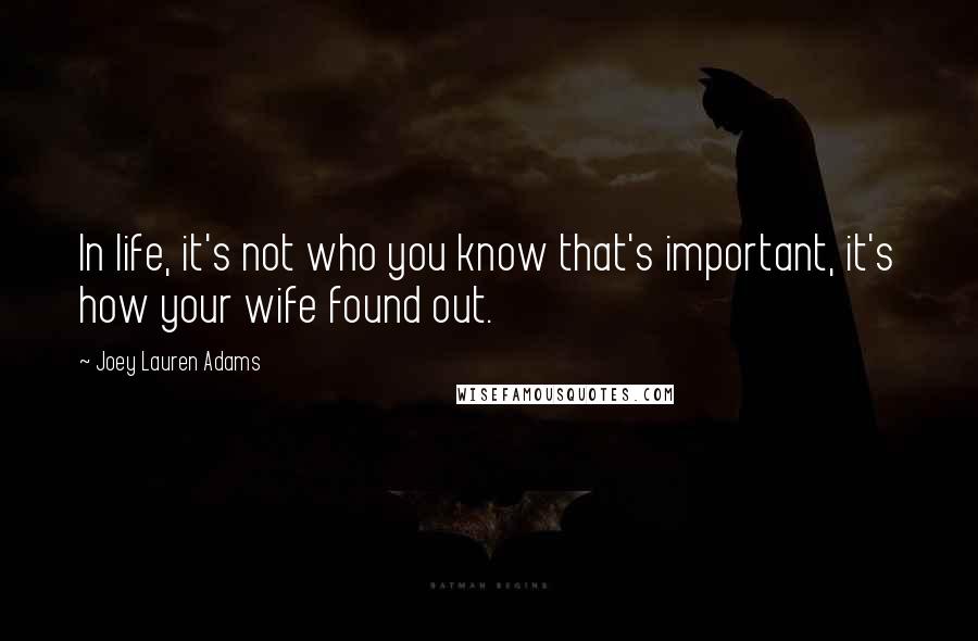 Joey Lauren Adams quotes: In life, it's not who you know that's important, it's how your wife found out.