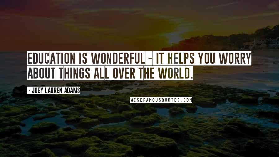 Joey Lauren Adams quotes: Education is wonderful - it helps you worry about things all over the world.