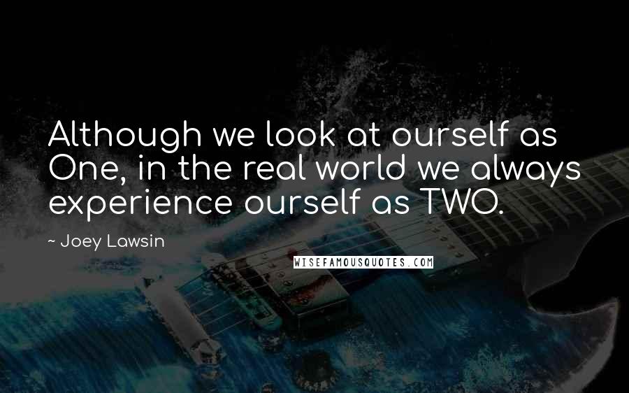 Joey Lawsin quotes: Although we look at ourself as One, in the real world we always experience ourself as TWO.