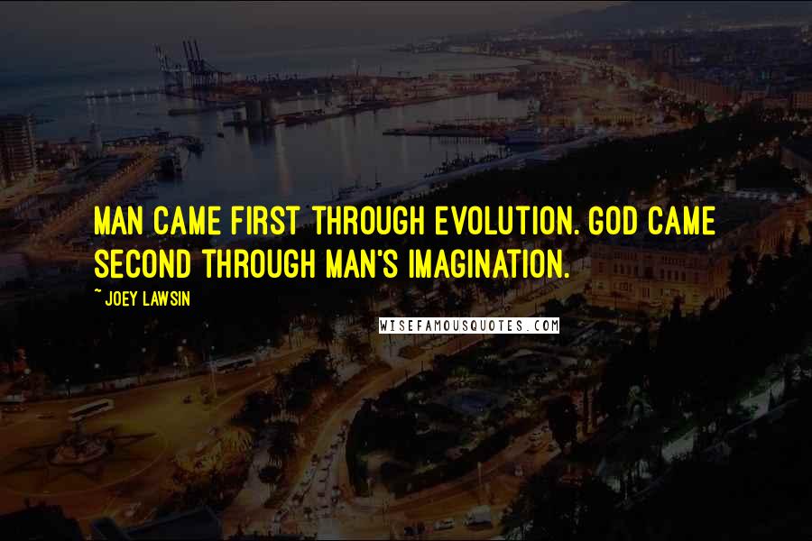 Joey Lawsin quotes: Man came first through evolution. God came second through man's imagination.