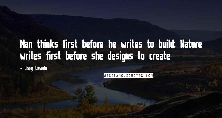 Joey Lawsin quotes: Man thinks first before he writes to build; Nature writes first before she designs to create