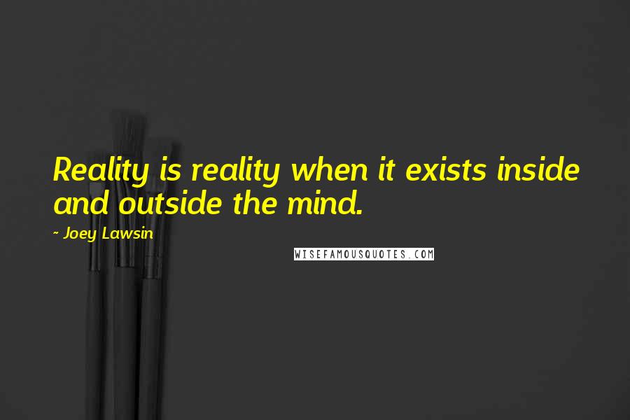Joey Lawsin quotes: Reality is reality when it exists inside and outside the mind.