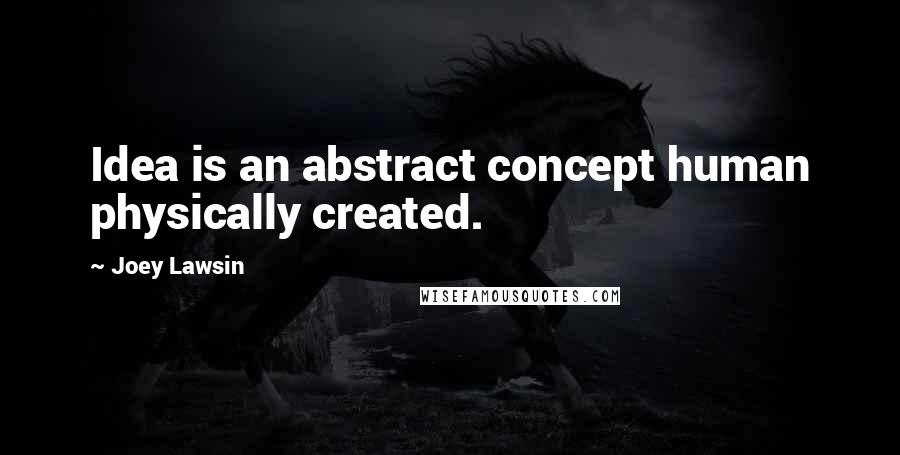 Joey Lawsin quotes: Idea is an abstract concept human physically created.