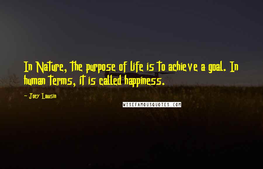 Joey Lawsin quotes: In Nature, the purpose of life is to achieve a goal. In human terms, it is called happiness.