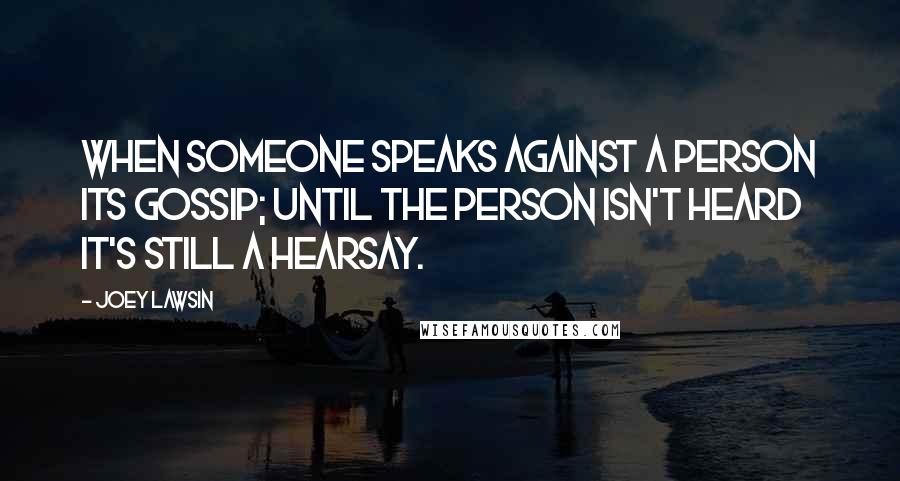 Joey Lawsin quotes: When someone speaks against a person its gossip; until the person isn't heard it's still a hearsay.