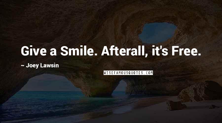 Joey Lawsin quotes: Give a Smile. Afterall, it's Free.