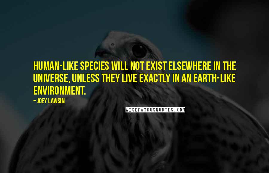 Joey Lawsin quotes: Human-like species will not exist elsewhere in the universe, unless they live exactly in an earth-like environment.