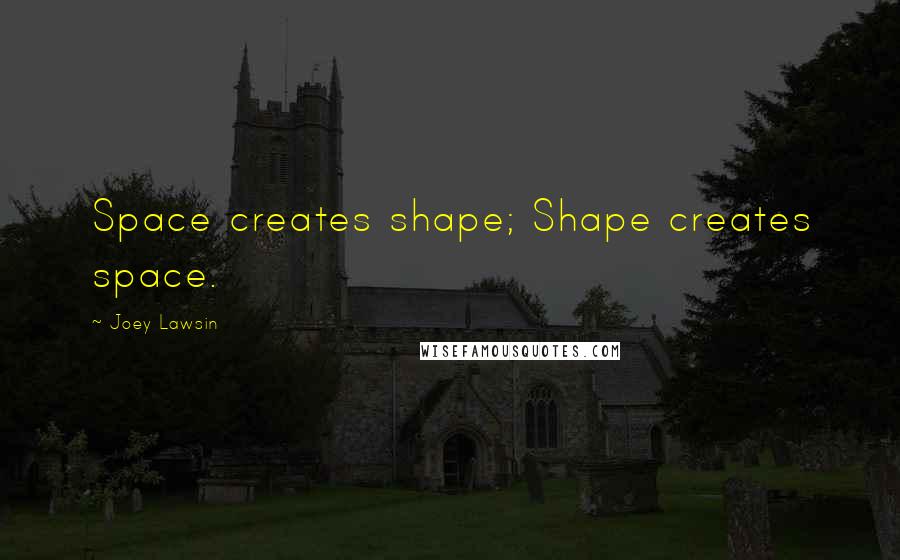 Joey Lawsin quotes: Space creates shape; Shape creates space.