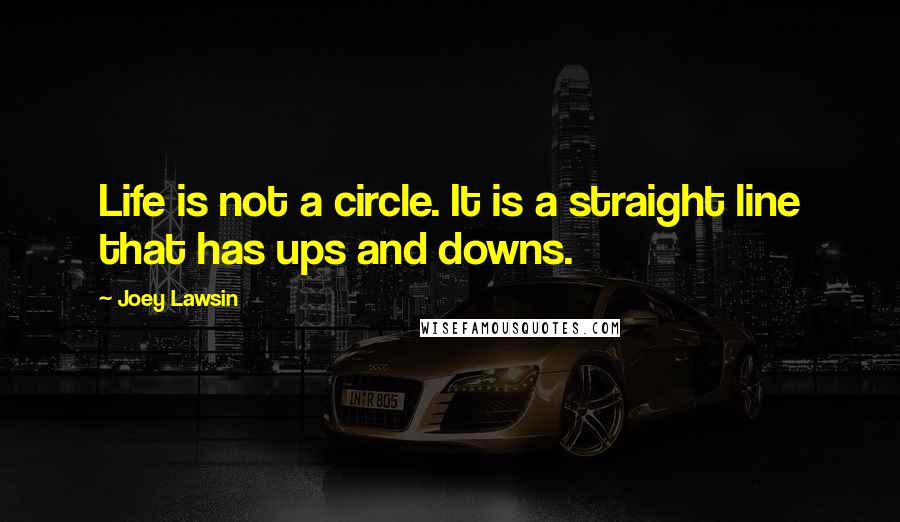 Joey Lawsin quotes: Life is not a circle. It is a straight line that has ups and downs.