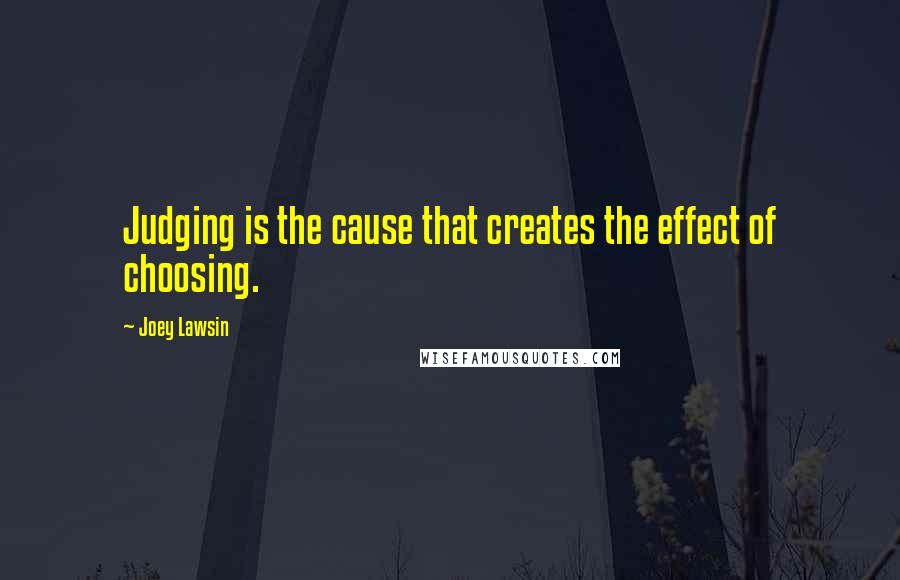 Joey Lawsin quotes: Judging is the cause that creates the effect of choosing.