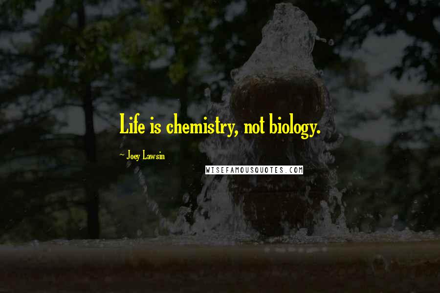 Joey Lawsin quotes: Life is chemistry, not biology.