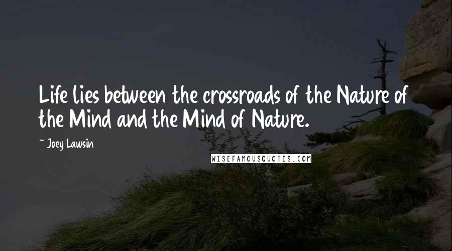 Joey Lawsin quotes: Life lies between the crossroads of the Nature of the Mind and the Mind of Nature.