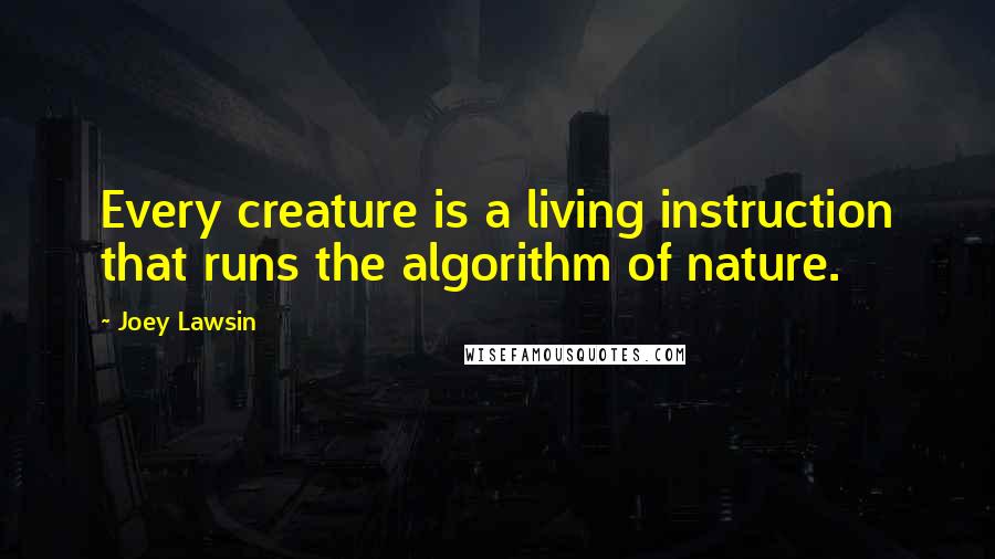 Joey Lawsin quotes: Every creature is a living instruction that runs the algorithm of nature.